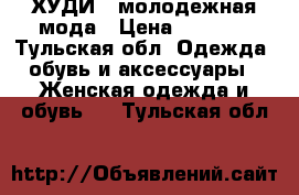 ХУДИ - молодежная мода › Цена ­ 1 600 - Тульская обл. Одежда, обувь и аксессуары » Женская одежда и обувь   . Тульская обл.